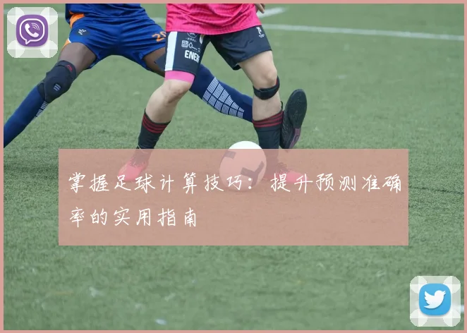 掌握足球计算技巧:提升预测准确率的实用指南