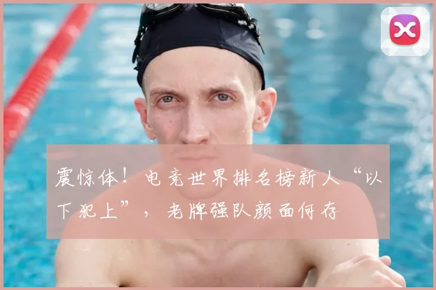 震惊体!电竞世界排名榜新人“以下犯上”,老牌强队颜面何存