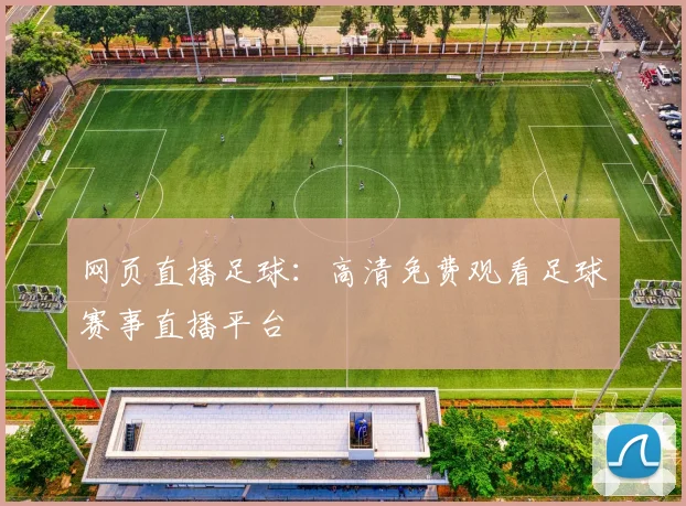 网页直播足球:高清免费观看足球赛事直播平台