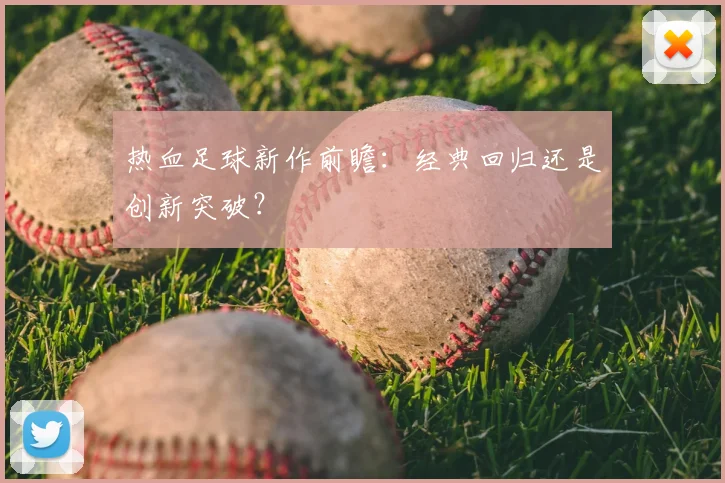 热血足球新作前瞻：经典回归还是创新突破？
