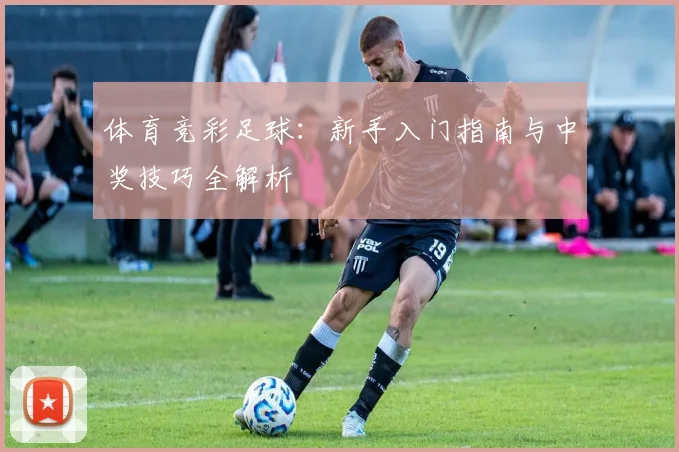 体育竞彩足球:新手入门指南与中奖技巧全解析