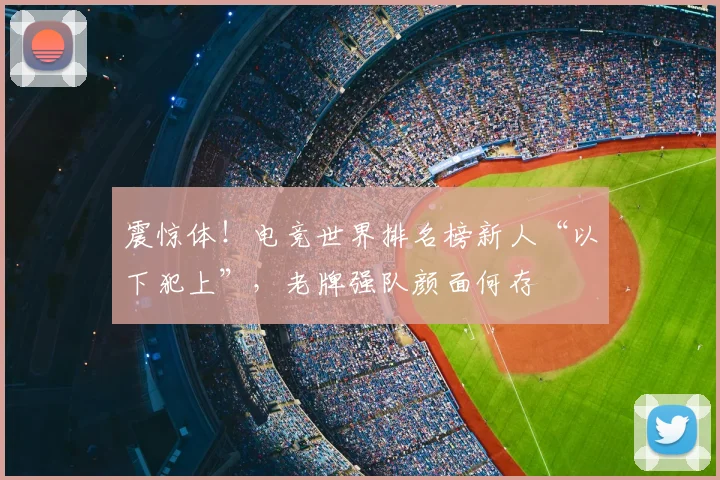 震惊体!电竞世界排名榜新人“以下犯上”,老牌强队颜面何存