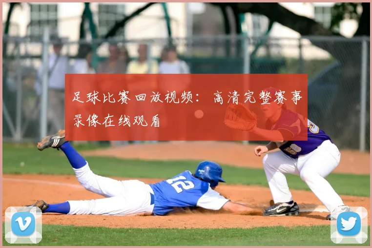 足球比赛回放视频:高清完整赛事录像在线观看