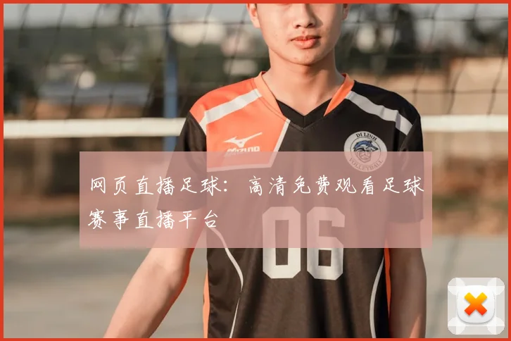 网页直播足球:高清免费观看足球赛事直播平台