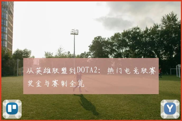 从英雄联盟到DOTA2:热门电竞联赛奖金与赛制全览