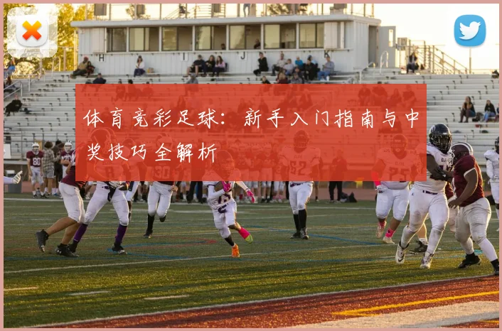 体育竞彩足球:新手入门指南与中奖技巧全解析