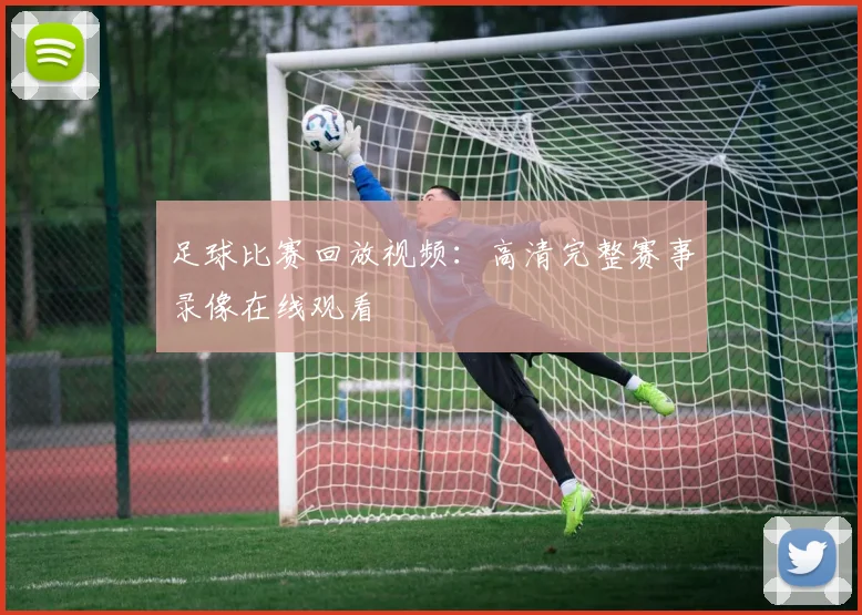 足球比赛回放视频：高清完整赛事录像在线观看