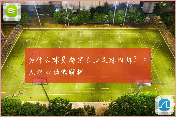 为什么球员都穿专业足球内裤？三大核心功能解析